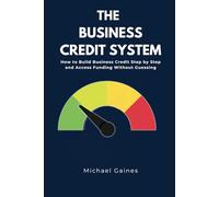 The Business Credit System: How to Build Business Credit Step by Step and Access Funding Without Guessing