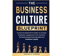 The Business Culture Blueprint: A Practical Playbook for Leaders to Increase Employee Engagement, Improve Retention, Build Stronger Brand Reputation, and Cultivate Customer Loyalty