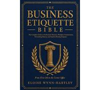 The Business Etiquette Bible: The Complete Guide to Professional Manners, Workplace Communication, Networking Mastery, and Email & Meeting Etiquette | From First Job to the Corner Office