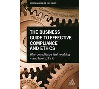 The Business Guide to Effective Compliance and Ethics: Why Compliance isn't Working - and How to Fix it