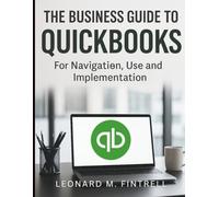 The Business Guide to QuickBooks: For Navigation, Use and Implementation (Digital Learning and Tutorials Made Easy for Beginners)