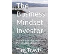 The Business Mindset Investor: Learn To Treat Your Investment Portfolio Like A Business