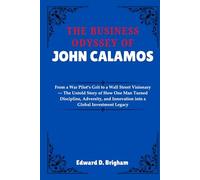 THE BUSINESS ODYSSEY OF JOHN CALAMOS: From a War Pilot’s Grit to a Wall Street Visionary - The Untold Story of How One Man Turned Discipline, Adversity, and Innovation into a Global Investment Legacy