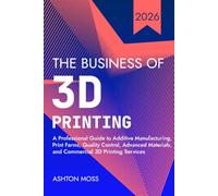 The Business of 3D Printing: A Professional Guide to Additive Manufacturing, Print Farms, Quality Control, Advanced Materials, and Commercial 3D Printing Services