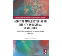 The Business of Additive Manufacturing: 3D Printing and the 4th Industrial Revolution (Routledge Studies in Innovation, Organizations and Technology)