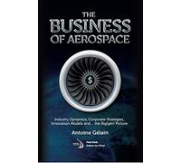 The Business of Aerospace: Industry Dynamics, Corporate Strategies, Innovation Models, and the Big(ger) Picture (Library of Flight)