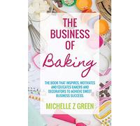 The Business of Baking: The book that inspires, motivates and educates bakers and decorators to achieve sweet business success.