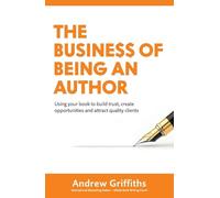 The Business of Being an Author: Using Your Book To Build Trust, Create Opportunities and Attract Quality Clients
