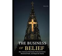 The Business of Belief: How American Christianity Perfected Control, Monetized Faith, and Shaped the Nation