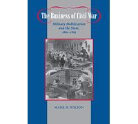 The Business of Civil War: Military Mobilization and the State, 1861-1865 (Johns Hopkins Studies in the History of Technology)