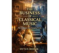 The Business of Classical Music: The Composer in a Changing World (Music Business in the Modern World)
