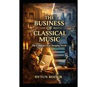 The Business of Classical Music: The Composer in a Changing World (Music Business in the Modern World)