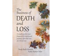The Business of Death and Loss: A roadmap for your financial & emotional journey after the loss of a loved one