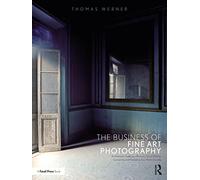 The Business of Fine Art Photography: Art Markets, Galleries, Museums, Grant Writing, Conceiving and Marketing Your Work Globally