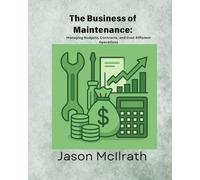 The Business of Maintenance:: Controlling Costs, Managing Contractors, and Optimizing Budget Performance (The Smart Maintenance 4.0 Library)