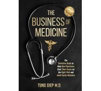 The Business of Medicine: The Definitive Guide to Help New Physicians Start Their Career on the Right Path and Avoid Costly Mistakes