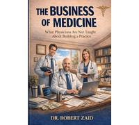 The Business of Medicine: What Physicians Are Not Taught About Building a Practice: 1