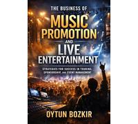 The Business of Music Promotion and Live Entertainment: Strategies For Success in Touring, Sponsorship, and Event Management (Music Business in the Modern World)