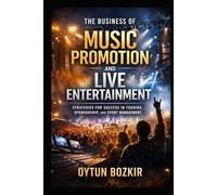 The Business of Music Promotion and Live Entertainment: Strategies For Success in Touring, Sponsorship, and Event Management (Music Business in the Modern World)