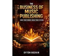 The Business of Music Publishing: Own Your Songs, Build Your Future (Music Business in the Modern World)