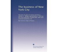 The business of New York City: How the city gets its money and how it spends it. : Budget appropriations; 1910 tax levy and collections; funded debt; debt limit; assessed valuations, etc