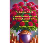The Business of Roses: A Modern Gardener’s Guide to Cultivating Roses and Growing Income
