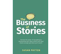 The Business of Stories: Harness the power of storytelling to demonstrate your value, attract your ideal clients and get paid what you’re worth