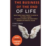 The Business of the End of Life: WHAT EVERY FAMILY NEEDS TO KNOW IN THE FIRST 2 WEEKS OF LOSING A PARENT, BELOVED FAMILY MEMBER OR PARENTAL FIGURE