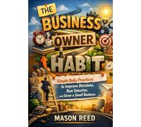 The Business Owner Habit: Simple Daily Practices to Improve Decisions, Run Smarter, and Grow a Small Business