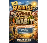 The Business Owner Habit: Simple Daily Practices to Improve Decisions, Run Smarter, and Grow a Small Business