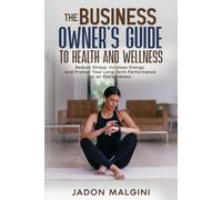 The Business Owner's Guide to Health and Wellness: Reduce Stress, Increase Energy, and Protect Your Long-Term Performance as an Entrepreneur
