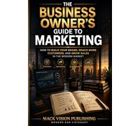 The business owner's guide to marketing: How to build your brand, reach more customers, and grow sales in the modern market
