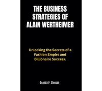 The Business Strategies of Alain Wertheimer: Unlocking the Secrets of a Fashion Empire and Billionaire Success. (Biographies of French Billionaires)
