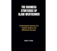 The Business Strategies of Alain Wertheimer: Unlocking the Secrets of a Fashion Empire and Billionaire Success. (Biographies of French Billionaires)
