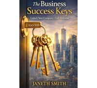The Business Success Keys: Unlock Your Company’s Full Potential