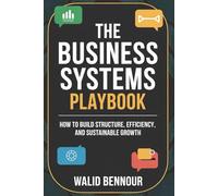 The Business Systems Playbook: How to Build Structure, Efficiency, and Sustainable Growth