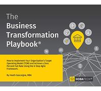 The Business Transformation Playbook: How To Implement your Organisation’s Target Operating Model (TOM) and Achieve a Zero Percent Fail Rate Using the 6- Step Agile Framework