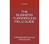 THE BUSINESS TURNAROUND FIELD GUIDE: A PROVEN BATTLE PLAN FOR SUCCESS