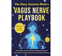 The Busy Anxious Mom’s Vagus Nerve Playbook: Calm Anxiety, Stress, Trauma & Depression in 10 minutes a day-A 75-Day Program to Reset and Regulate Your ... Better Digestion and Less Inflammation & Pain