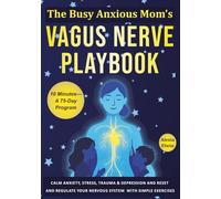 The Busy Anxious Mom’s Vagus Nerve Playbook: Calm Anxiety, Stress, Trauma & Depression in 10 minutes a day-A 75-Day Program to Reset and Regulate Your Nervous System with Simple Exercises for Deeper Sleep, Better Digestion and Less Inflammation & Pain