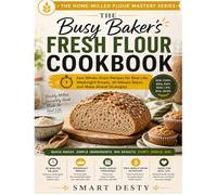 THE BUSY BAKER'S FRESH FLOUR COOKBOOK: Fast Whole-Grain Recipes for Real Life: Weeknight Breads, 30-Minute Bakes, and Make-Ahead Strategies (The Home-Milled Flour Mastery Series)