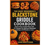 The Busy Beginner’s Blackstone Griddle Cookbook: Quick & Easy Family Meals with 75+ Recipes for Delicious Weeknight Cooking in 30 Minutes or Less