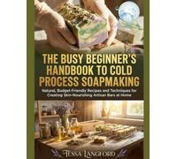 THE BUSY BEGINNER'S HANDBOOK TO COLD PROCESS SOAPMAKING: Natural, Budget-Friendly Recipes and Techniques for Creating Skin-Nourishing Artisan Bars at Home