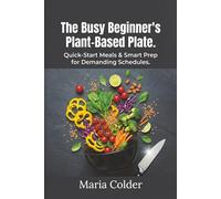 The Busy Beginner's Plant-Based Plate.: Quick-Start Meals & Smart Prep for Demanding Schedules.