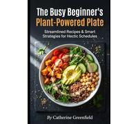 The Busy Beginner's Plant-Powered Plate: Streamlined Recipes & Smart Strategies for Hectic Schedules