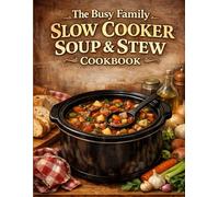 The Busy Family Slow Cooker Soup & Stew Cookbook: Weeknight Comfort with Minimal Prep and Maximum Flavor