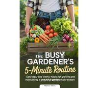 The Busy Gardener’s 5-Minute Routine: Easy Daily and Weekly Habits for Growing and Maintaining a Beautiful Garden Every Season