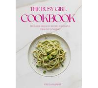 The Busy Girl Cookbook: Beginner-friendly recipes for simple, healthy cooking