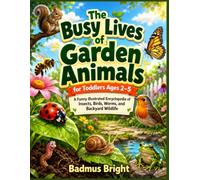 The Busy Lives of Garden Animals for Toddlers Ages 2-5: A Funny Illustrated Encyclopedia of Insects, Birds, Worms, and Backyard Wildlife