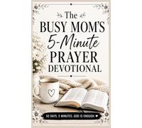 The Busy Mom’s 5-Minute Prayer Devotional: 50 Days of Positive Christian Encouragement, Short Prayers, and Simple Reflections for Overwhelmed Mothers